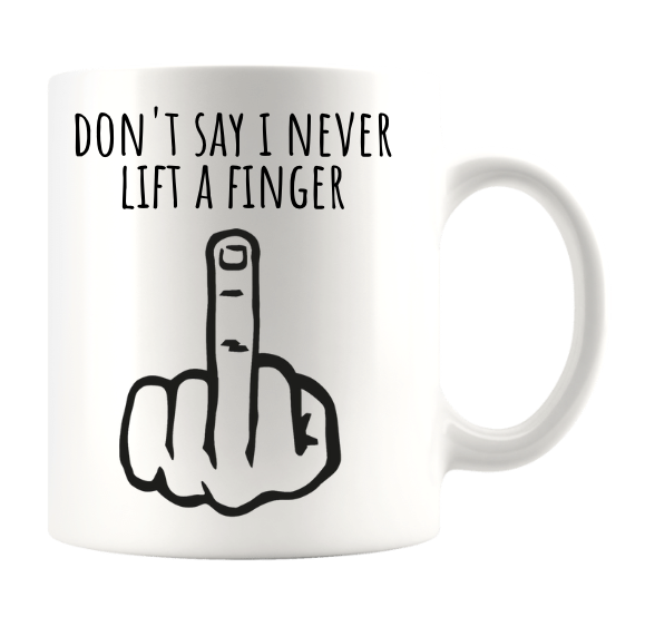 DON'T SAY I NEVER LIFT A FINGER