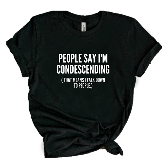 PEOPLE SAY I'M CONDESCENDING...