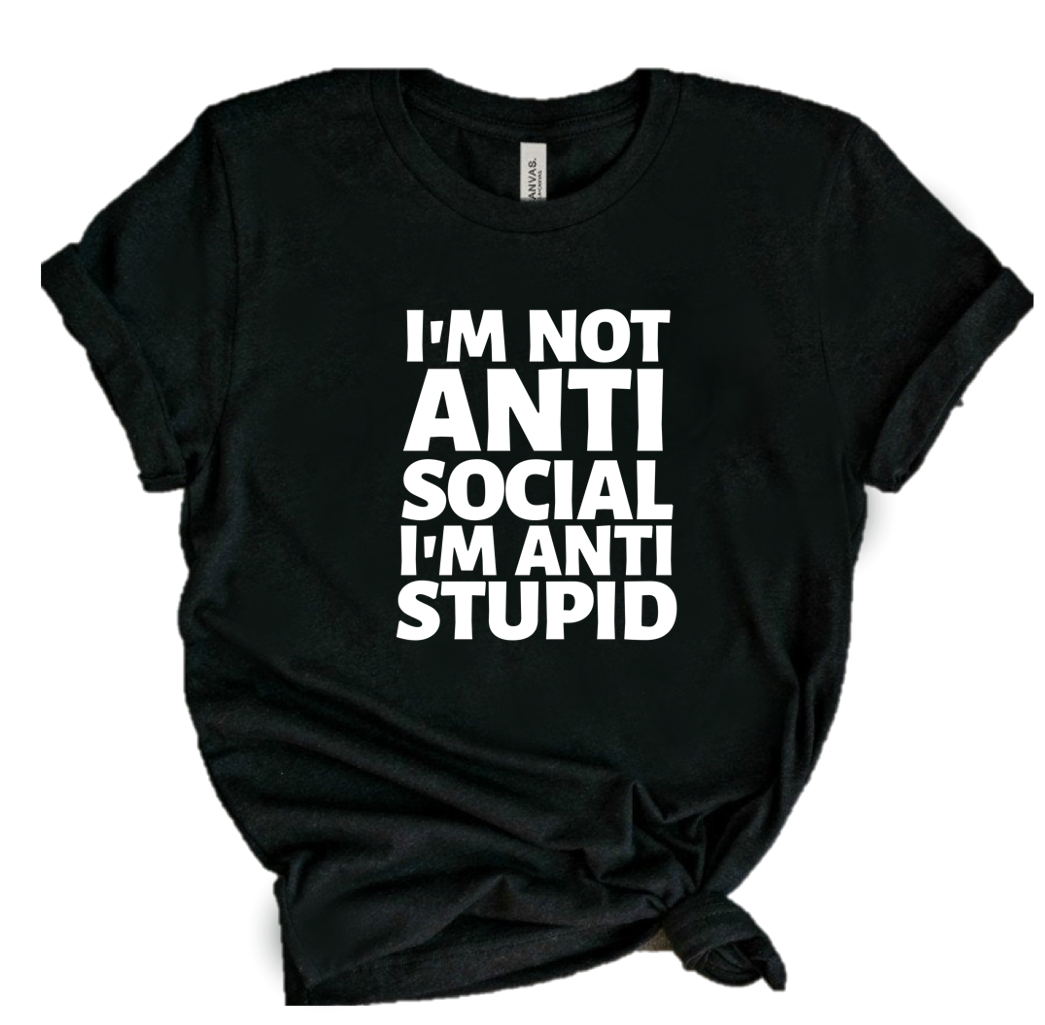 I'M NOT ANTI SOCIAL I'M ANTI STUPID