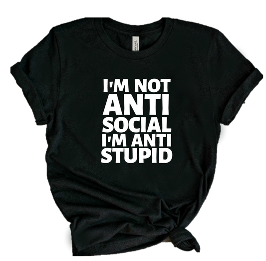 I'M NOT ANTI SOCIAL I'M ANTI STUPID