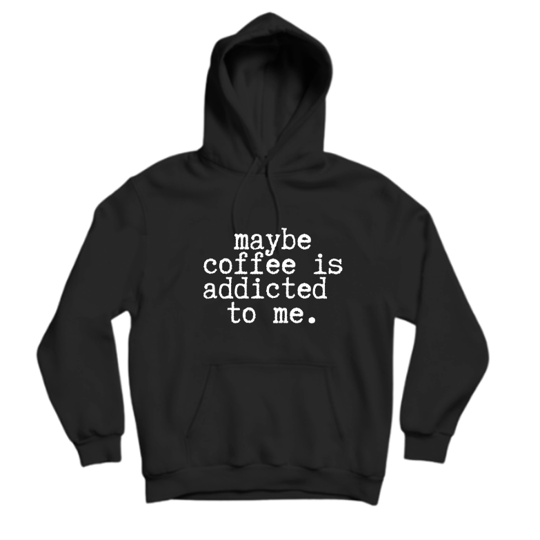 MAYBE COFFEE IS ADDICTED TO ME.