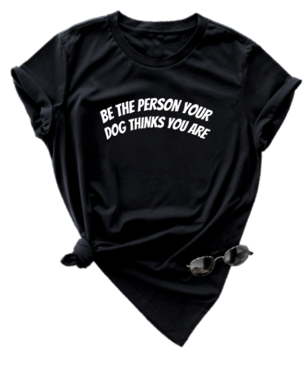 BE THE PERSON YOUR DOG THINKS YOU ARE