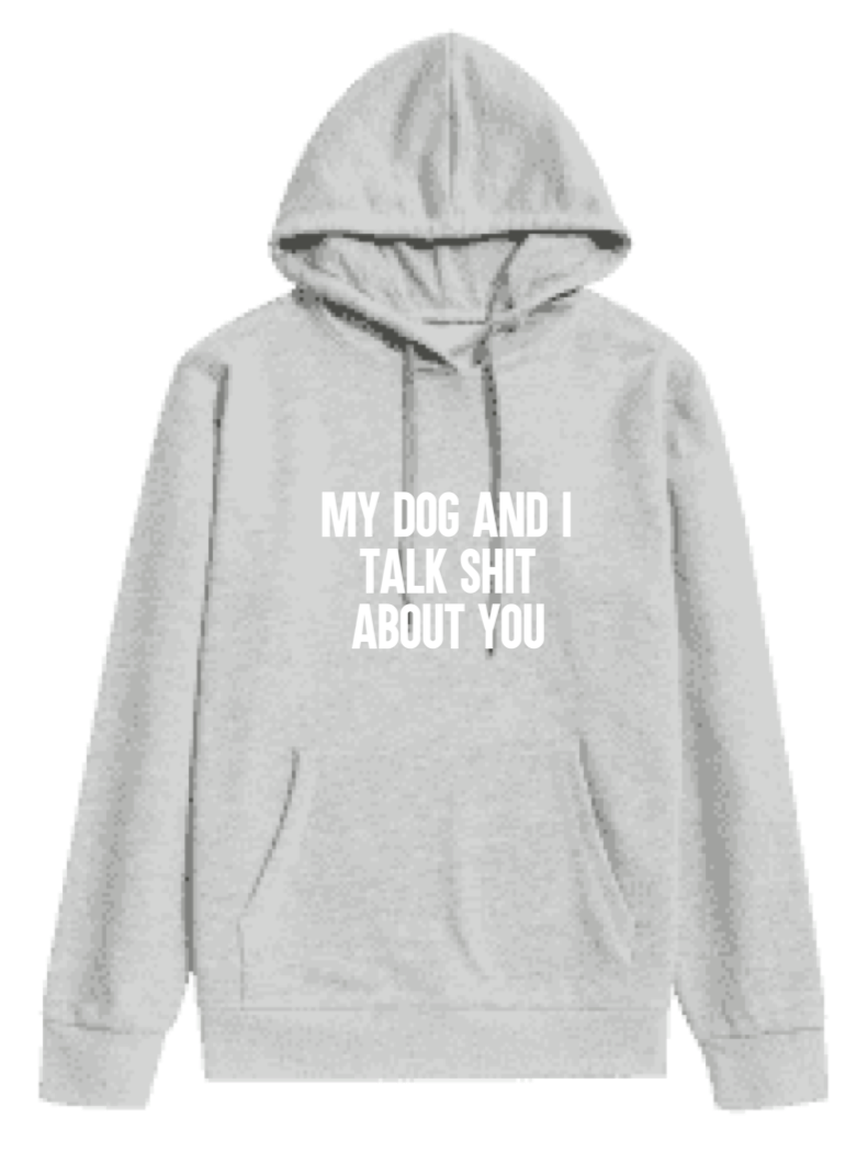 MY DOG AND I TALK SHIT ABOUT YOU